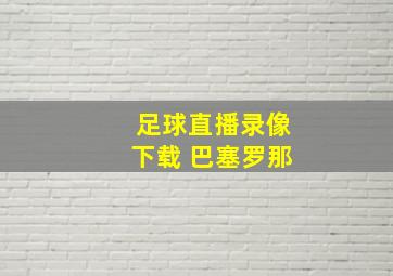 足球直播录像下载 巴塞罗那